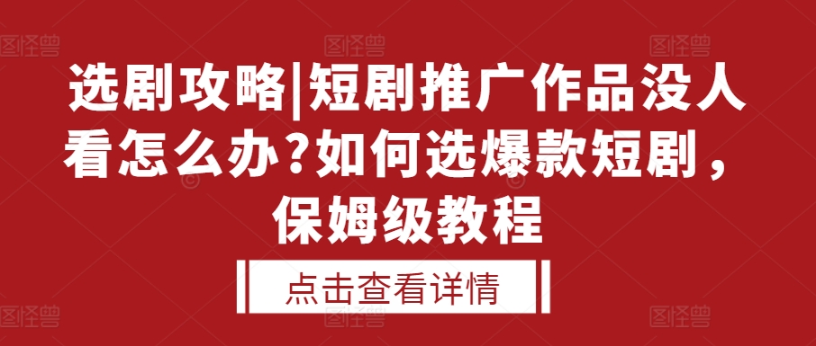 选剧攻略|短剧推广作品没人看怎么办?如何选爆款短剧，保姆级教程-时课网赚