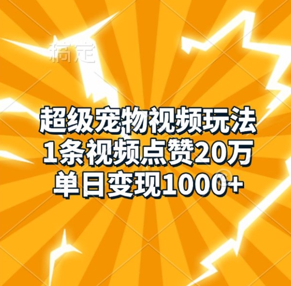 超级宠物视频玩法，1条视频点赞20万，单日变现1k-时课网赚