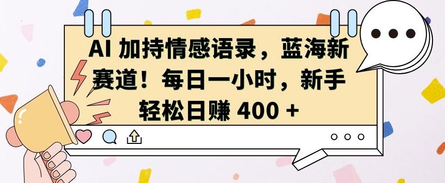 AI 加持情感语录，蓝海新赛道，每日一小时，新手轻松日入 400-时课网赚