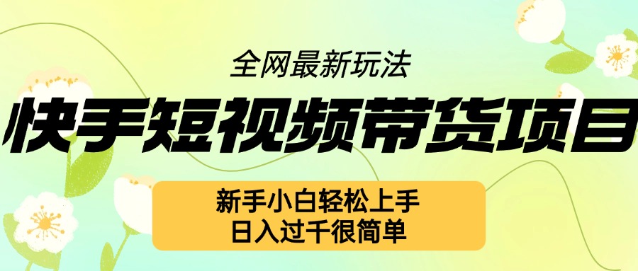 快手短视频带货项目最新玩法，新手小白轻松上手，日入几张很简单-时课网赚