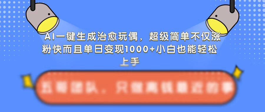 AI一键生成治愈玩偶，超级简单，不仅涨粉快而且单日变现1k-时课网赚