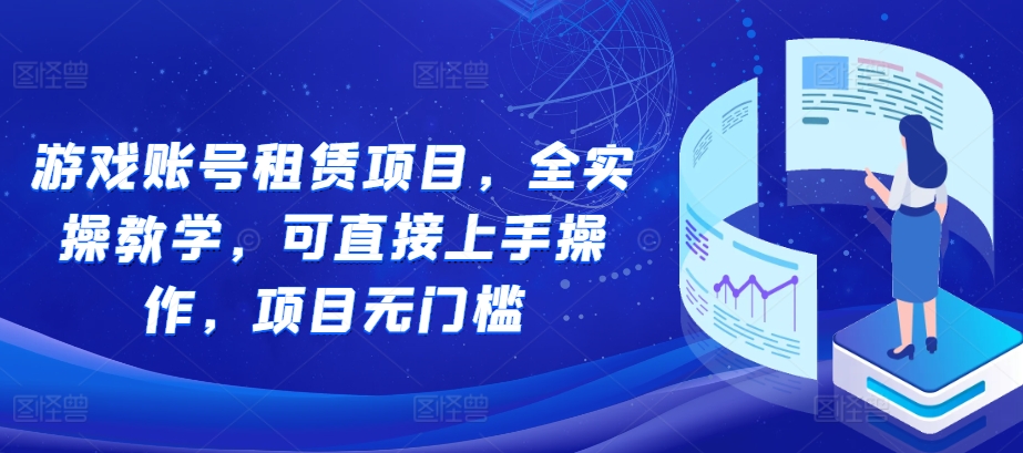 游戏账号租赁项目，全实操教学，可直接上手操作，项目无门槛-时课网赚