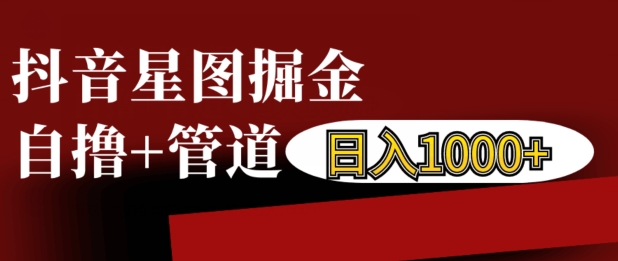 抖音星图掘金自撸，可以管道也可以自营，日入1k【揭秘】-时课网赚