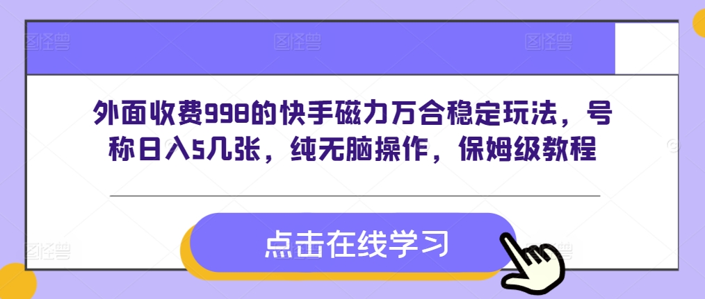 外面收费998的快手磁力万合稳定玩法，号称日入5几张，纯无脑操作-时课网赚