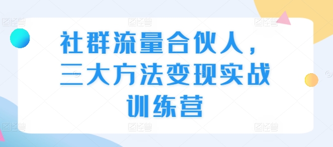 社群流量合伙人，三大方法变现实战训练营-时课网赚