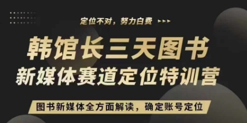 3天图书新媒体定位训练营，三天直播课，全方面解读，确定账号定位-时课网赚