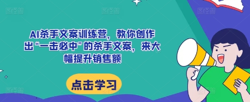 AI杀手文案训练营，教你创作出好的文案，来大幅提升销售额-时课网赚