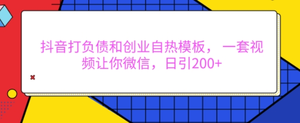 抖音打负债和创业自热模板， 一套视频让你微信，日引200+-时课网赚