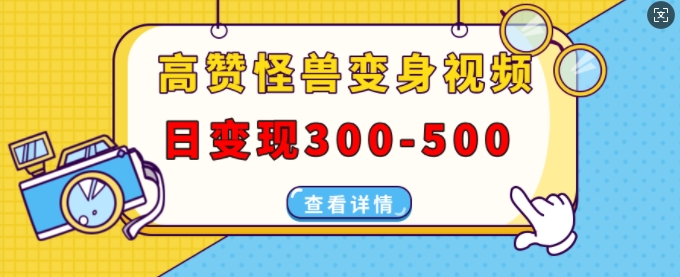 高赞怪兽变身视频制作，日变现300-500，多平台发布(抖音、视频号、小红书)-时课网赚