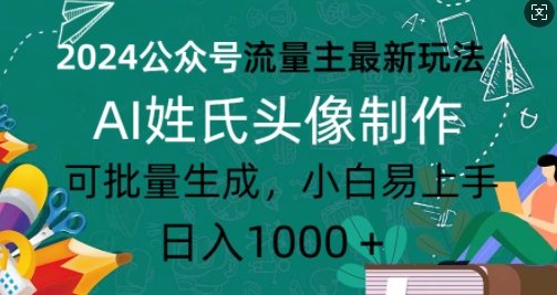 2024公众号流量主最新玩法，AI姓氏头像制作，可批量生成，小白易上手-时课网赚