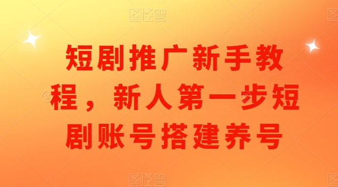 短剧推广新手教程，新人第一步短剧账号搭建养号-时课网赚