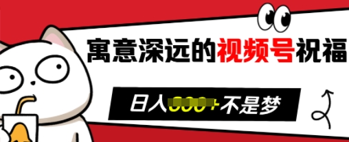 寓意深远的视频号祝福，粉丝增长无忧，带货效果事半功倍，日入多张【揭秘】-时课网赚