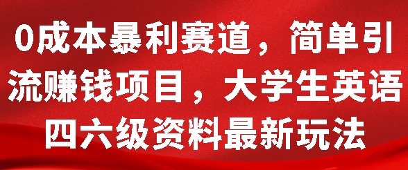 0成本暴利赛道，简单引流项目，大学生英语四六级资料最新玩法-时课网赚