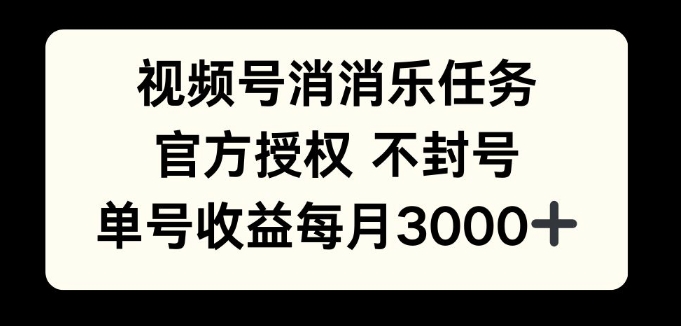 视频号消消乐任务，官方授权不封号，单号收益每月3000+-时课网赚