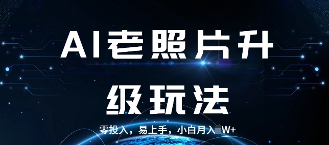 AI老照片升级玩法，零投入，易上手，小白月入过W-时课网赚