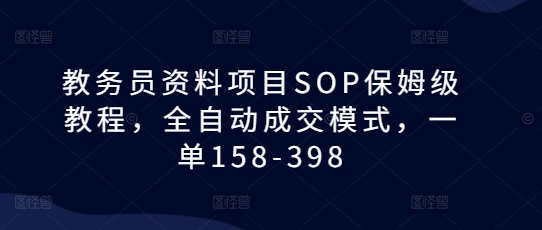 教务员资料项目SOP保姆级教程，全自动成交模式，一单158-398-时课网赚