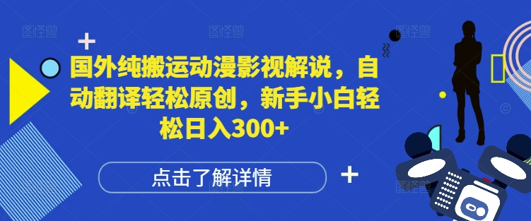 国外纯搬运动漫影视解说，自动翻译轻松原创，新手小白轻松日入300+【揭秘】-时课网赚