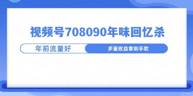 视频号708090年味玩法，越接近过年流量越大-时课网赚