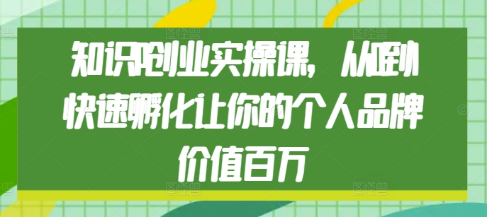 知识IP创业实操课，从0到1快速孵化让你的个人品牌价值百万-时课网赚