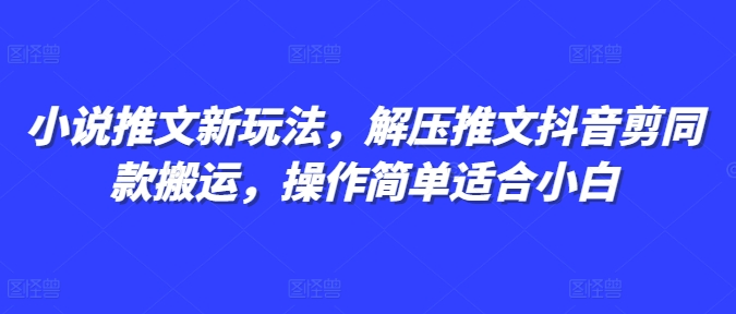 小说推文新玩法，解压推文抖音剪同款搬运，操作简单适合小白-时课网赚