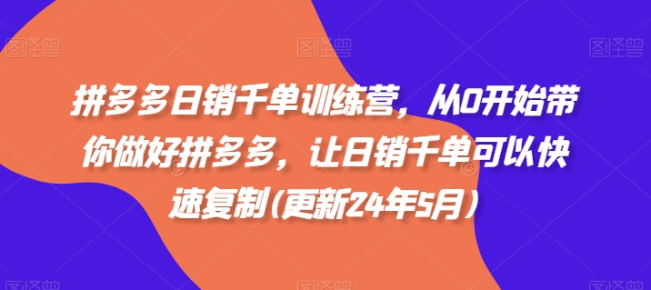 拼多多日销千单训练营，从0开始带你做好拼多多，让日销千单可以快速复制(更新24年12月)-时课网赚