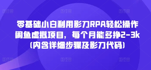 零基础小白利用影刀RPA轻松操作闲鱼虚拟项目，每个月能多挣2-3k(内含详细步骤及影刀代码)-时课网赚