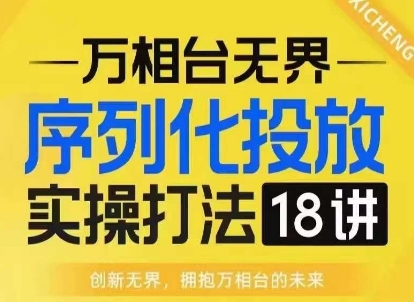 【万相台无界】序列化投放实操18讲线上实战班，淘系电商人的必修课-时课网赚