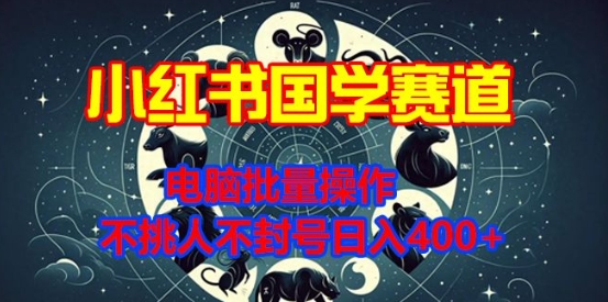 小红书国学赛道，电脑批量操作，不挑人不封号日入4张-时课网赚