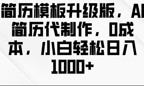 简历模板升级版，AI简历代制作，0成本，小白轻松日入多张-时课网赚