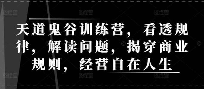 天道鬼谷训练营，看透规律，解读问题，揭穿商业规则，经营自在人生-时课网赚