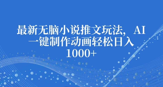 最新无脑小说推文玩法，AI一键制作动画轻松日入多张【揭秘】-时课网赚