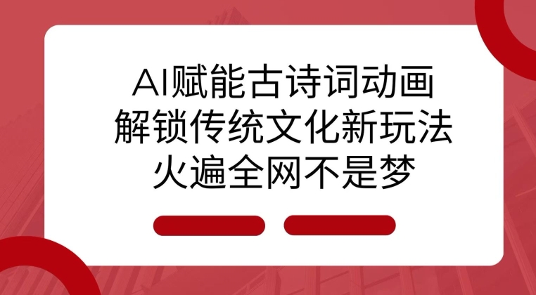 AI 赋能古诗词动画：解锁传统文化新玩法，火遍全网不是梦!-时课网赚