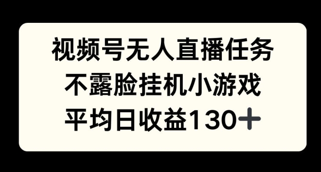 视频号平台半无人直播任务，不露脸挂机小游戏，平均日收益130+-时课网赚