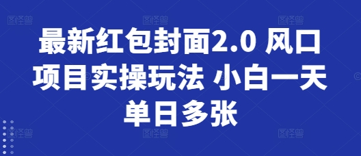 最新红包封面2.0 风口项目实操玩法 小白一天单日多张-时课网赚