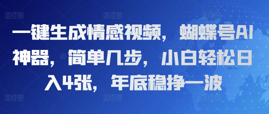 一键生成情感视频，蝴蝶号AI神器，简单几步，小白轻松日入4张，年底稳挣一波-时课网赚