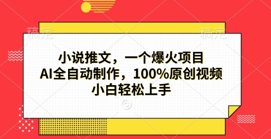 小说推文，一个爆火项目，AI全自动制作，100%原创视频，小白轻松上手-时课网赚