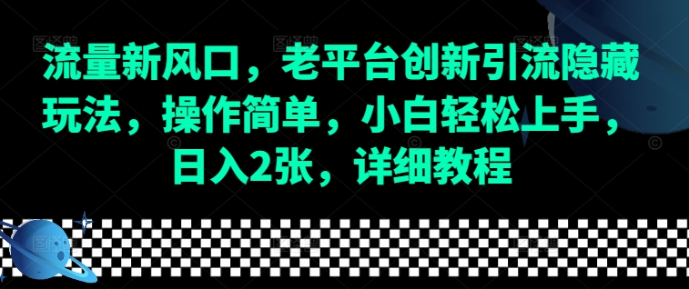 流量新风口，老平台创新引流隐藏玩法，操作简单，小白轻松上手，日入2张，详细教程-时课网赚