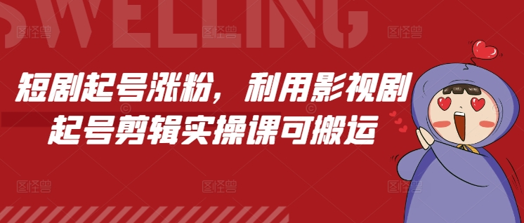 短剧起号涨粉，利用影视剧起号剪辑实操课可搬运-时课网赚