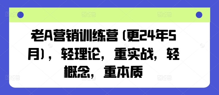 老A营销训练营(更24年12月)，轻理论，重实战，轻概念，重本质-时课网赚