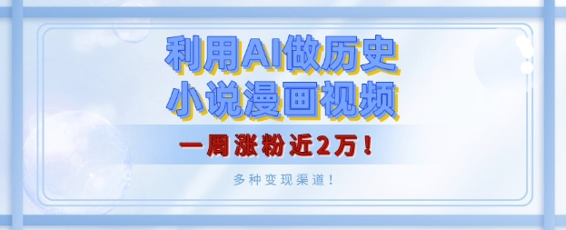 利用AI做历史小说漫画视频，有人月入5000+，一周涨粉近2万，多种变现渠道!-时课网赚