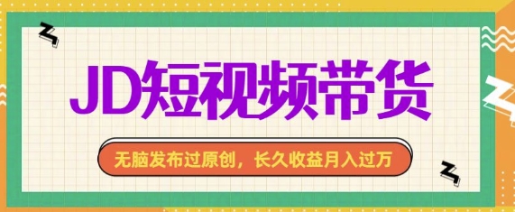 最新JD短视频带货， 无脑发布过原创，长久收益月入过万，有手就行！-时课网赚