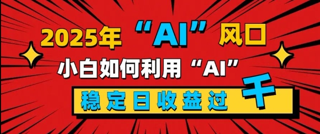 2025“ AI ”风口，新手小白如何利用ai，每日收益稳定过k-时课网赚