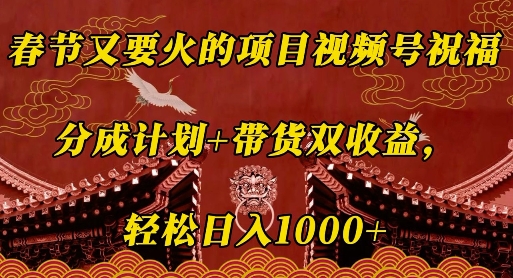 春节又要火的项目视频号祝福，分成计划+带货双收益，轻松日入几张【揭秘】-时课网赚