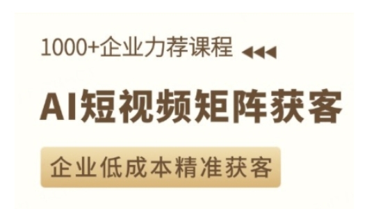 AI短视频矩阵获客实操课，企业低成本精准获客-时课网赚