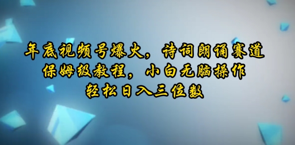 年底视频号爆火，诗词朗诵赛道，保姆级教程，小白无脑操作，轻松日入三位数-时课网赚