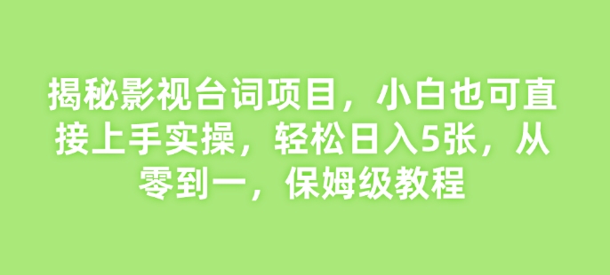 揭秘影视台词项目，小白也可直接上手实操，轻松日入5张，从零到一，保姆级教程-时课网赚