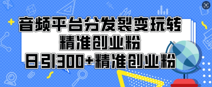 音频平台分发裂变玩转创业粉，日引300+精准创业粉-时课网赚