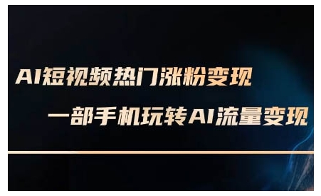 AI短视频热门涨粉变现课，AI数字人制作短视频超级变现实操课，一部手机玩转短视频变现-时课网赚