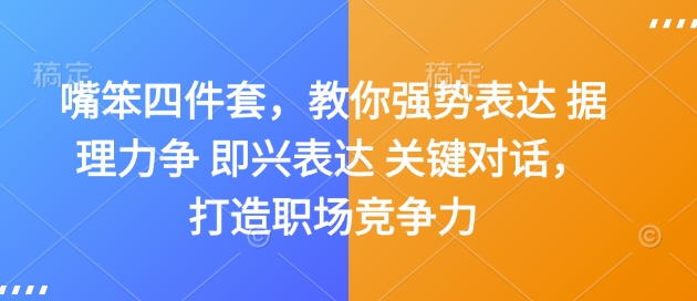 嘴笨四件套，教你强势表达 据理力争 即兴表达 关键对话，打造职场竞争力-时课网赚