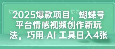 2025爆款项目，蝴蝶号平台情感视频创作新玩法，巧用 AI 工具日入4张-时课网赚